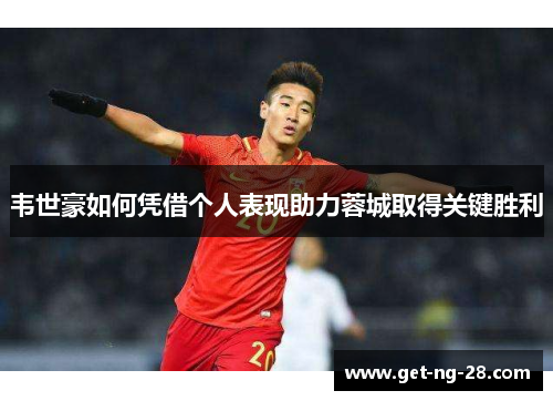 韦世豪如何凭借个人表现助力蓉城取得关键胜利