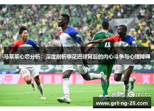 马莱莱心态分析：深度剖析申花进球背后的内心斗争与心理障碍