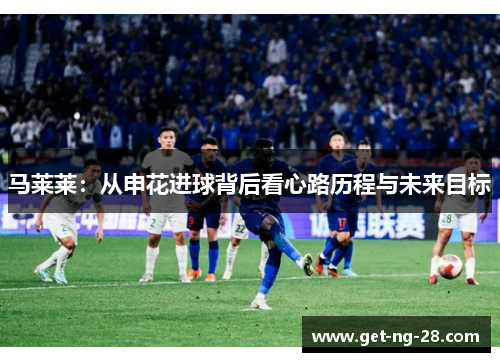 马莱莱：从申花进球背后看心路历程与未来目标