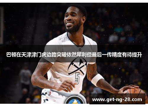 巴顿在天津津门虎边路突破依然犀利但最后一传精度有待提升