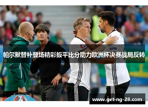 帕尔默替补登场精彩扳平比分助力欧洲杯决赛战局反转